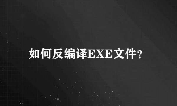 如何反编译EXE文件？