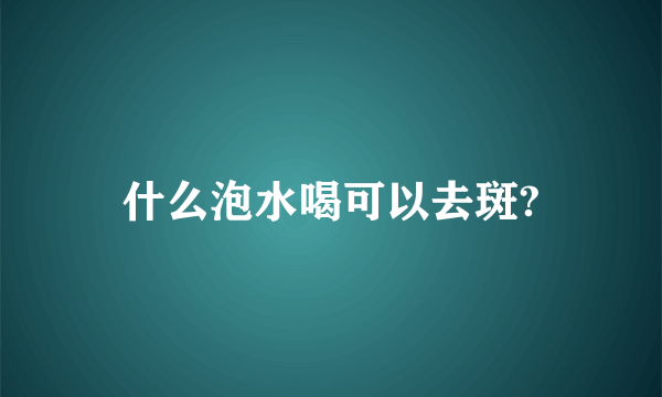 什么泡水喝可以去斑?