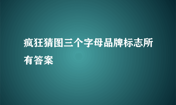 疯狂猜图三个字母品牌标志所有答案