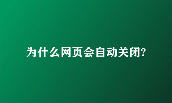 为什么网页会自动关闭?