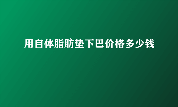 用自体脂肪垫下巴价格多少钱