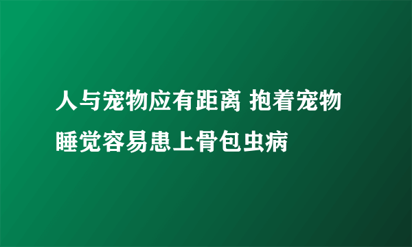 人与宠物应有距离 抱着宠物睡觉容易患上骨包虫病