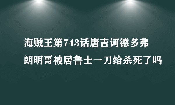 海贼王第743话唐吉诃德多弗朗明哥被居鲁士一刀给杀死了吗