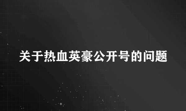 关于热血英豪公开号的问题