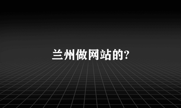 兰州做网站的?