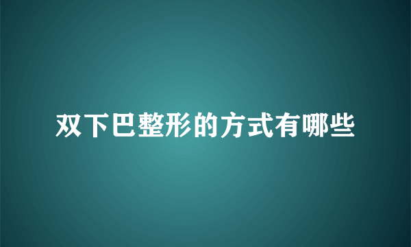 双下巴整形的方式有哪些