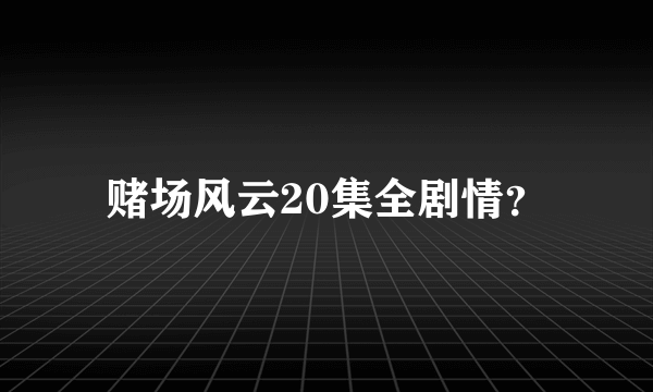 赌场风云20集全剧情？