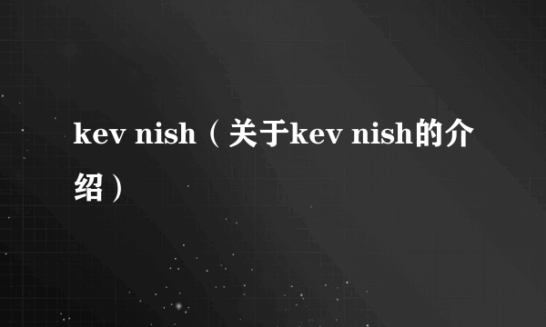 kev nish（关于kev nish的介绍）