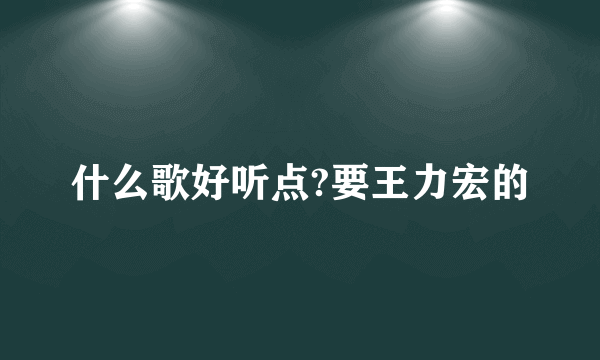 什么歌好听点?要王力宏的