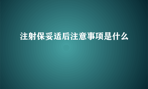 注射保妥适后注意事项是什么