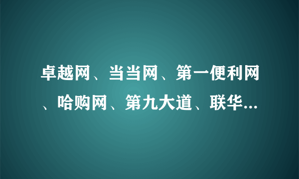 卓越网、当当网、第一便利网、哈购网、第九大道、联华网上购物