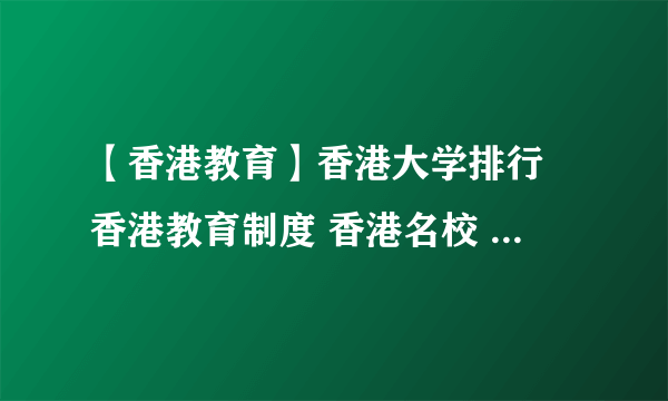 【香港教育】香港大学排行 香港教育制度 香港名校 教育水平概况