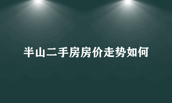 半山二手房房价走势如何