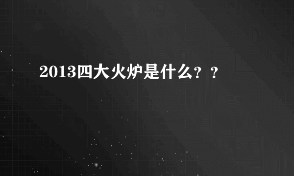 2013四大火炉是什么？？