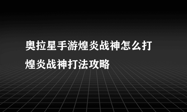 奥拉星手游煌炎战神怎么打 煌炎战神打法攻略