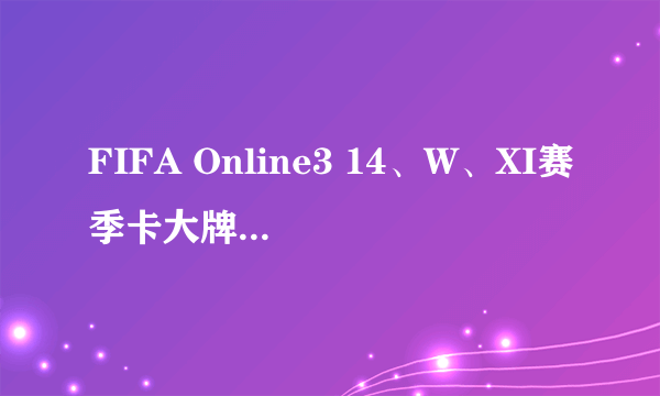 FIFA Online3 14、W、XI赛季卡大牌球员数据一览 球星各赛季排行榜图鉴