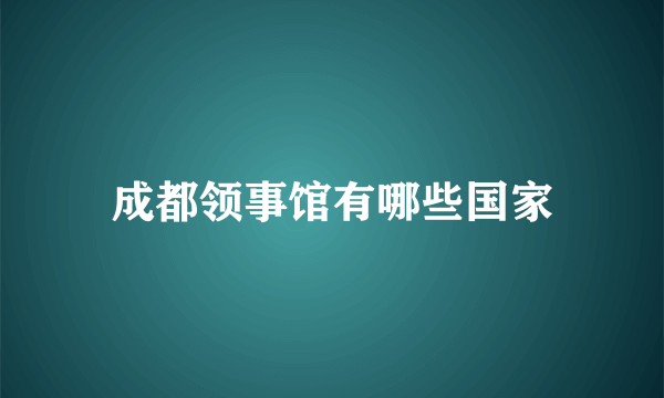 成都领事馆有哪些国家