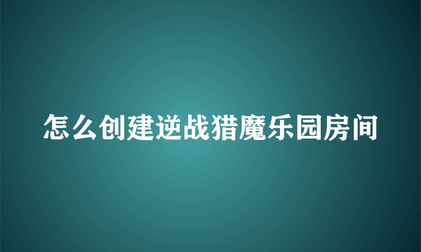 怎么创建逆战猎魔乐园房间