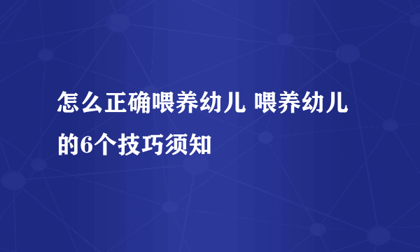 怎么正确喂养幼儿 喂养幼儿的6个技巧须知