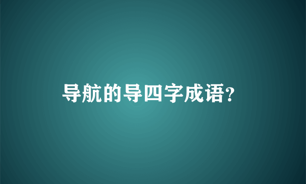 导航的导四字成语？