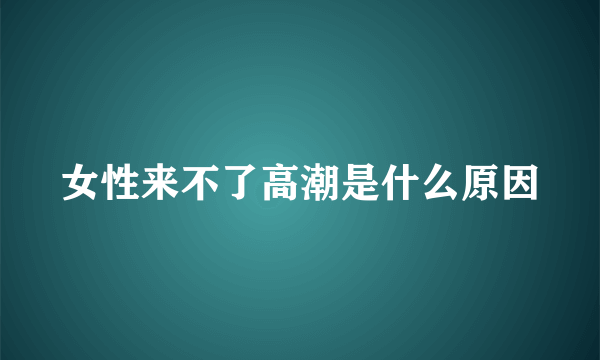 女性来不了高潮是什么原因