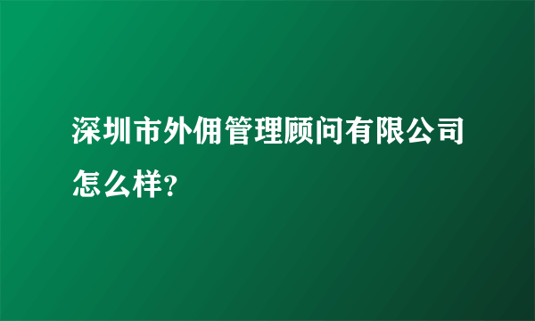 深圳市外佣管理顾问有限公司怎么样？