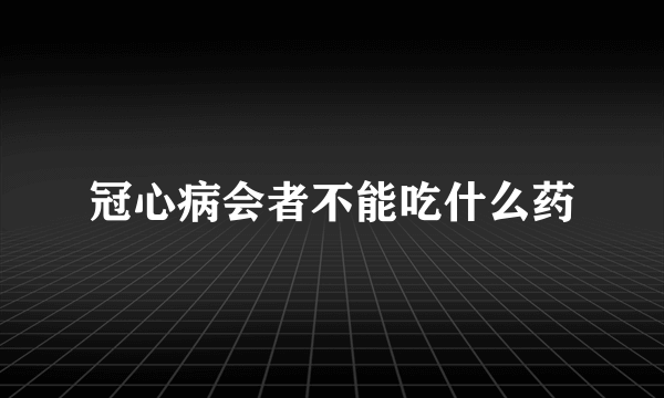 冠心病会者不能吃什么药