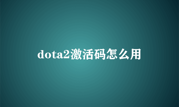 dota2激活码怎么用