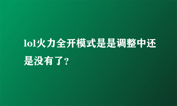 lol火力全开模式是是调整中还是没有了？