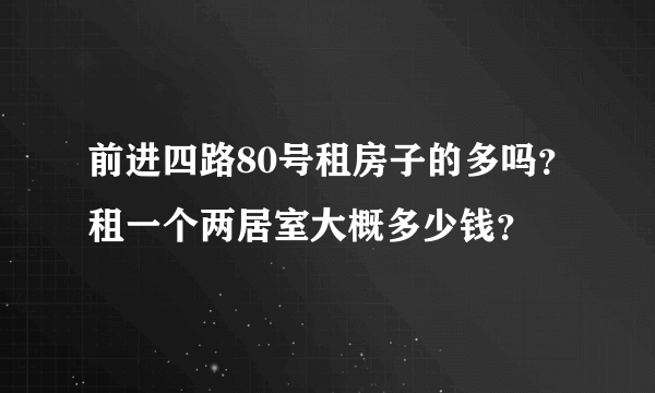 前进四路80号租房子的多吗？租一个两居室大概多少钱？