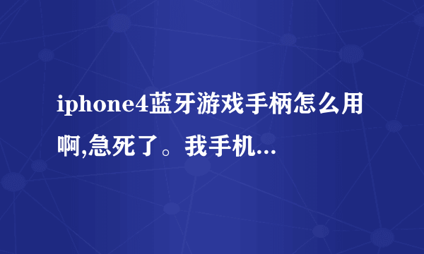 iphone4蓝牙游戏手柄怎么用啊,急死了。我手机已经联接上手柄蓝牙了,手柄提示灯也亮了,可打开