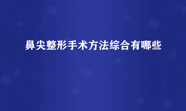 鼻尖整形手术方法综合有哪些