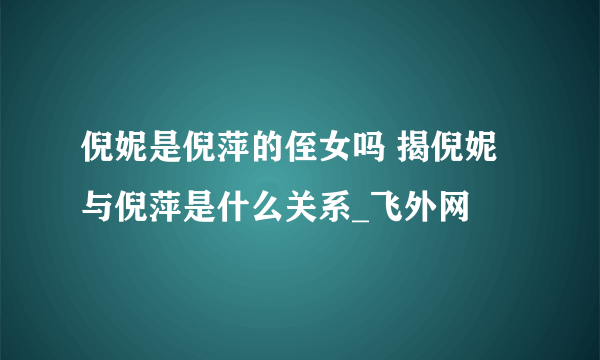 倪妮是倪萍的侄女吗 揭倪妮与倪萍是什么关系_飞外网