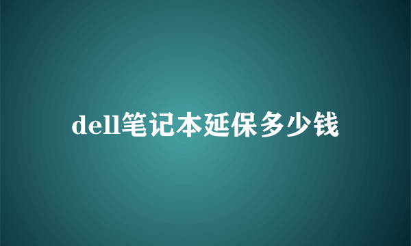 dell笔记本延保多少钱