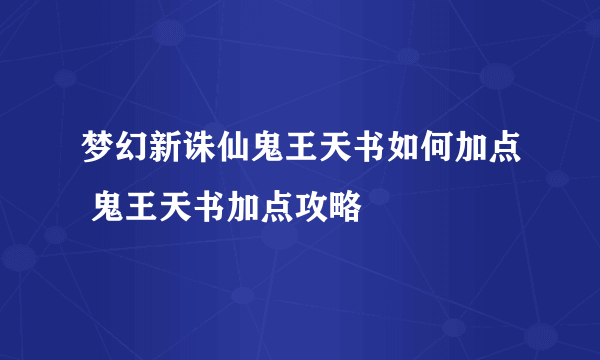 梦幻新诛仙鬼王天书如何加点 鬼王天书加点攻略