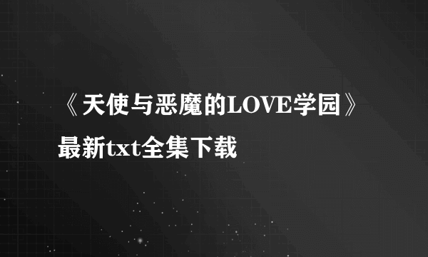 《天使与恶魔的LOVE学园》最新txt全集下载