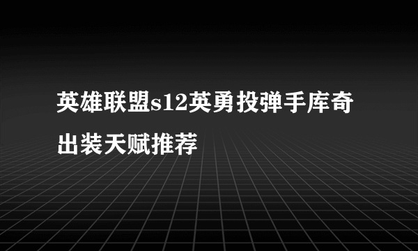 英雄联盟s12英勇投弹手库奇出装天赋推荐