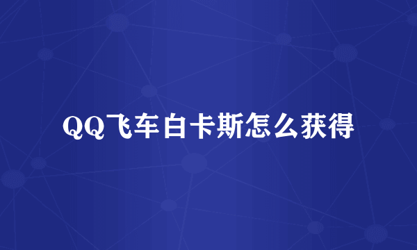 QQ飞车白卡斯怎么获得