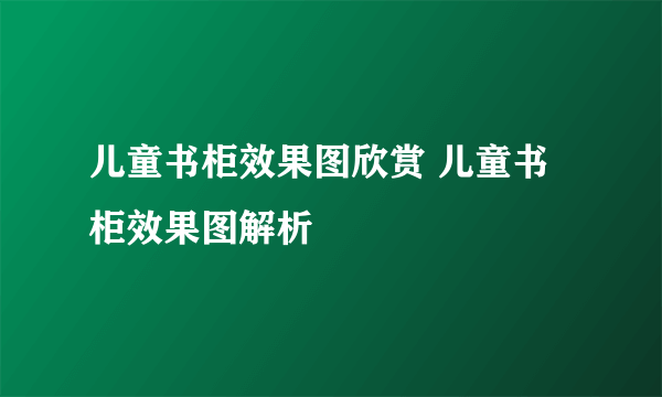 儿童书柜效果图欣赏 儿童书柜效果图解析