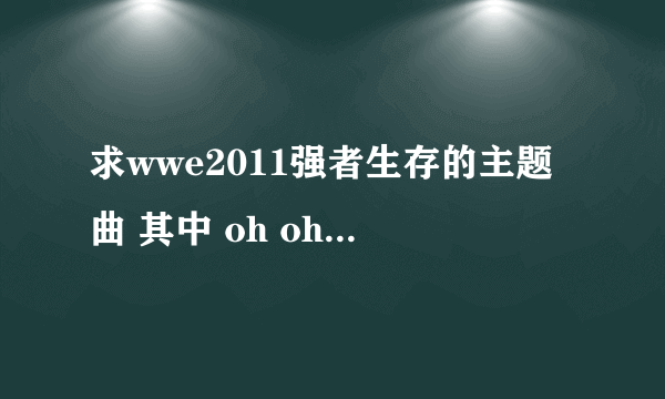 求wwe2011强者生存的主题曲 其中 oh oh 什么 time no no no~~~ 女唱的 是快歌！！