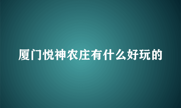 厦门悦神农庄有什么好玩的