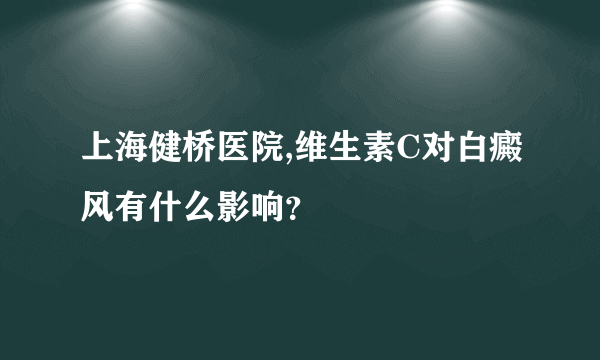 上海健桥医院,维生素C对白癜风有什么影响？