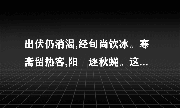 出伏仍消渴,经旬尚饮冰。寒斋留热客,阳燄逐秋蝇。这首诗表达什么意思呢？