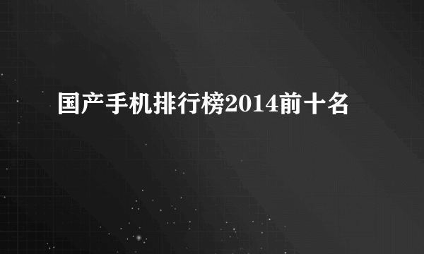 国产手机排行榜2014前十名