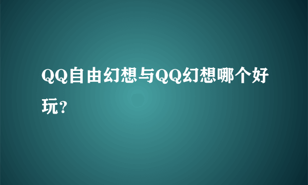 QQ自由幻想与QQ幻想哪个好玩？