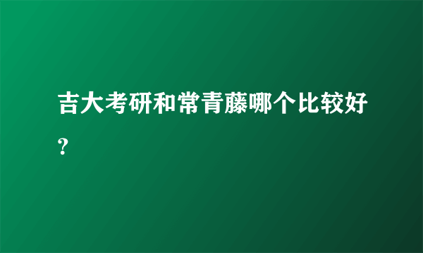 吉大考研和常青藤哪个比较好？