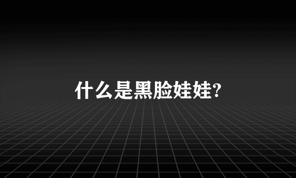 什么是黑脸娃娃?