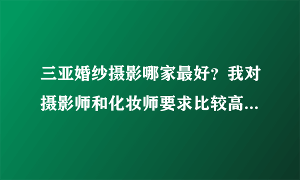 三亚婚纱摄影哪家最好？我对摄影师和化妆师要求比较高，求推荐下