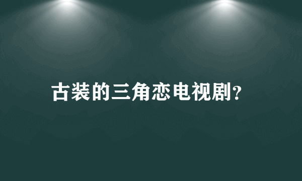 古装的三角恋电视剧？