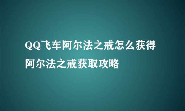 QQ飞车阿尔法之戒怎么获得 阿尔法之戒获取攻略